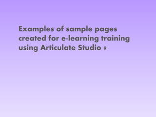 Examples of sample pages
created for e-learning training
using Articulate Studio 9
 