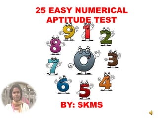 25 EASY NUMERICAL
APTITUDE TEST
BY: SKMS
 