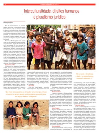 6 Estado de Direito, maio de 2010 
Interculturalidade, direitos humanos 
e pluralismo jurídico 
César Augusto Baldi* 
Para um constitucionalismo que, sistemati-camente, 
tem voltado as costas para a realidade 
latino-americana, com suas atenções voltadas 
ao desenvolvimento das teorias eurocentradas, 
ainda vai demorar ser assimilado o processo de 
descolonização, plurinacionalidade e intercul-turalidade, 
que os movimentos constituintes da 
Bolívia e do Equador, em grande parte prota-gonizados 
por indígenas, inauguram no âmbito 
continental. 
No caso do Brasil, algumas destas questões 
sequer tem sido tematizadas. A plurinacionalidade, 
que é consequência, em parte, da aprovação, pela 
ONU, da Declaração dos Povos Indígenas, em 
2007, é sempre recoberta com o manto da “segu-rança 
nacional”, defesa de fronteiras e possibili-dade 
de secessão. Um discurso “nacionalista” em 
tempos de “Estado Constitucional cooperativo”, de 
integração continental, de abertura de mercados. 
Ou seria o caso de perguntar, como fez Catherine 
Walsh, em recente visita ao Brasil: estas questões 
só são importantes quando não ameaçam os inte-resses 
do mercado? Que muros são necessários ser 
derrubados: somente os que entravam o comércio 
ou também aqueles que determinam uma segunda 
classe para negros, indígenas, estrangeiros? 
Raposa Serra do Sol 
O próprio STF, no julgamento “Raposa Serra 
do Sol”, reforçou o constitucionalismo “mono-cultural”, 
ao invés de um “constitucionalismo 
intercultural”: a) evitou falar em “nações” ou 
“povos” indígenas, ainda que os tratados interna-cionais 
salientem que tal denominação não tem o 
mesmo sentido dado no “direito internacional”; b) 
entendeu que a Declaração da ONU era mero “soft 
law”, uma “declaração de princípios”, desconhe-cendo 
precedentes da Corte Interamericana ( que 
a tem utilizado como fonte de direito) e mesmo o 
art. 42 da Declaração, que lhe confere, como bem 
salientam Raquel Yrigoyen Fajardo e Bartolomé 
Clavero, um “status” diferenciado e absolutamente 
ímpar na luta por direitos humanos; c) rechaçou o 
reconhecimento de “território”, ignorou o direito 
MARK GARTEN, ONU 
à autodeterminação ( que consta, aliás, na Carta da 
ONU de 1948) e manteve uma visão monista do 
direito, numa espécie de multiculturalismo “soft”, 
que reconhece a diversidade, desde que ela não 
seja problemática. Aliás, alguns ministros utili-zaram 
as expressões “silvícolas” e “aborígines”, 
destacaram a necessidade de “integração nacional” 
e o desaparecimento dos povos indígenas depois 
de “aculturados”. 
Diversidade 
Como disse Raquel Fajardo, é necessário 
sempre interpretar os artigos constitucionais com 
uma interrogação forte: esta hermenêutica amplia 
os direitos humanos ou continua a ser a reprodução 
da lógica colonial? Até que ponto a Constituição, 
o direito e os direitos humanos continuam “colo-nizados”? 
A diversidade é realmente reconhecida 
ou ela permanece subalternizada? Até que ponto 
é possível um diálogo intercultural assentado 
numa assimetria histórica colonial entre brancos 
colonizados e escravos negros/indígenas “menores 
de idade”? 
Que impactos, diante disto, teriam tais pro-cessos 
para a teoria constitucional? S a l i e n-tem- 
se apenas alguns. 
Plurinacionalidade 
Primeiro: ao reconhecer a plurinacionalidade, 
rompe-se com a ideia de homogeneidade social, 
de democracia racial e de inexistência de confl itos. 
Antes pelo contrário: o processo democrático envolve 
também o repensar das diversidades, a reconstituição 
das identidades e a elaboração de novas formas 
de defi nição das próprias instituições públicas. O 
eurocentrismo condenou os povos extraeuropeus 
ao passado, à eternização e “frigorifi cação” de suas 
existências. 
Justiça Indígena 
Segundo: tanto Equador quanto Bolívia dão 
passos interessantes para esta nova “engenharia 
constitucional”. Citem-se, por exemplo, a previsão 
do Tribunal Constitucional Plurinacional na Bolívia; 
a inexistência de subordinação da justiça indígena à 
justiça ordinária, ou seja, a necessidade de eventual 
divergência a ser solucionada por um organismo 
plurinacional; a previsão de um Estado simultane-amente 
unitário e plurinacional ( Bolívia) e mesmo 
a presença de Nina Pacari, indígena, como Ministra 
da Suprema Corte equatoriana. 
Interculturalidade 
Terceiro: a internalização de novos conceitos 
e cosmovisões ou mesmo a “ressemantização” de 
conceitos anteriores, como salienta Alfredo Wag-ner 
de Almeida. É o caso da “transversalidade” 
do “sumak kawsay”( buen vivir), do respeito às 
distintas cosmovisões e mesmo do princípio de 
interculturalidade. Não se trata, portanto, apenas 
de uma enunciação “principiológica” em artigos 
isolados, mas de sua confi guração em cada tema 
tratado nas respectivas constituições. Quando 
estes textos se referem à liberdade ou igualdade 
ou mesmo soberania, são as cosmovisões negras e 
indígenas que estão a densifi car seus conteúdos. O 
constitucionalismo eurocentrado tem difi culdade 
em admitir a “justiça cognitiva” de outras visões 
de mundo. Que consequências isto teria para a 
“gramática” dos direitos humanos? 
Pluralismo Jurídico 
Quarto: o reconhecimento de um novo estatuto 
para o pluralismo jurídico. Este, no geral, foi reco-nhecido 
e estudado em contextos coloniais, sendo 
tido como reminiscência do passado. Em contextos 
pós-coloniais e de interculturalidade, que papel tem 
o reconhecimento da sociodiversidade e do plura-lismo 
jurídico? Implicaria entender pela autodeter-minação, 
pela diversidade de soluções jurídicas, 
de distintas formas de resolução de confl itos, de 
quebra do monopólio da juridicidade estatal? Seria 
o repensar da relação sociedade civil/Estado ou o 
reconhecimento do próprio eurocentrismo desta 
distinção? Seria a abolição da expressão colonial 
“usos e costumes” para reconhecer a juridicidade 
dos estatutos indígenas e de comunidades negras, 
para além daquelas matérias que o colonizador 
“Que muros são necessários ser derrubados: somente os que entravam 
o comércio ou também aqueles que determinam uma segunda classe 
para negros, indígenas, estrangeiros?” 
HEIDI LARSON, ONU 
“Até que ponto a Constituição, 
o direito e os direitos humanos 
continuam “colonizados”?” 
 