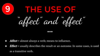 THE USE OF
“affect” and “effect”
★ Affect = almost always a verb; means to influence..
★ Effect = usually describes the result or an outcome. In some cases, is used
as a transitive verb..
9
 
