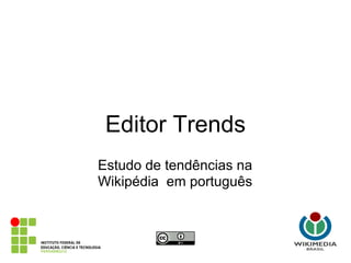 Editor Trends
Estudo de tendências na
Wikipédia em português
 