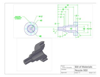 Nozzle 950
Scale: 1/1 Sheet 1 of 1
Drawn
Checked
Approved
Oscar Gonzalez Bill of Materials
 
