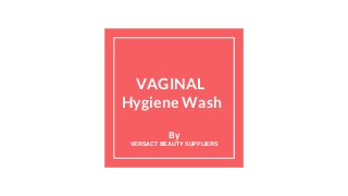 VAGINAL
Hygiene Wash
By
VERSACT BEAUTY SUPPLIERS
 