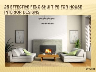 25 EFFECTIVE FENG SHUI TIPS FOR HOUSE
INTERIOR DESIGNS
By Allied
 
