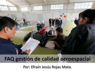 FAQ gestión de calidad aeroespacial
Por: Efraín Jesús Rojas Mata.
 