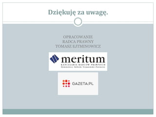Dziękuję za uwagę.
OPRACOWANIE
RADCA PRAWNY
TOMASZ EJTMINOWICZ
 