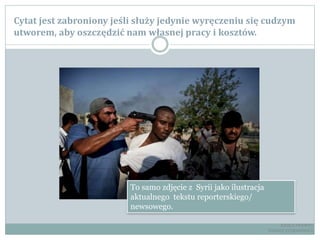 Cytat jest zabroniony jeśli służy jedynie wyręczeniu się cudzym
utworem, aby oszczędzić nam własnej pracy i kosztów.
To samo zdjęcie z Syrii jako ilustracja
aktualnego tekstu reporterskiego/
newsowego.
RADCA PRAWNY
TOMASZ EJTMINOWICZ
 