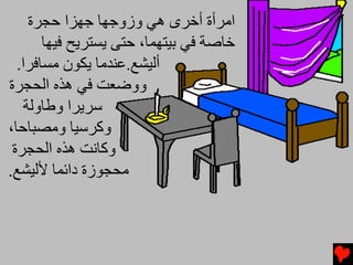 ‫اﻡﺮأة أﺥﺮى هﻲ وزوﺟﻬﺎ ﺟﻬﺰا ﺡﺠﺮة‬
       ‫ﺥﺎﺻﺔ ﻓﻲ ﺏﻴﺘﻬﻤﺎ، ﺡﺘﻰ یﺴﺘﺮیﺢ ﻓﻴﻬﺎ‬
  ‫أﻟﻴﺸﻊ.ﻋﻨﺪﻡﺎ یﻜﻮن ﻡﺴﺎﻓﺮا.‬
‫ووﺿﻌﺖ ﻓﻲ هﺬﻩ اﻟﺤﺠﺮة‬
    ‫ﺱﺮیﺮا وﻃﺎوﻟﺔ‬
‫وآﺮﺱﻴﺎ وﻡﺼﺒﺎﺡﺎ،‬
 ‫وآﺎﻧﺖ هﺬﻩ اﻟﺤﺠﺮة‬
‫ﻡﺤﺠﻮزة داﺉﻤﺎ ﻷﻟﻴﺸﻊ.‬
 