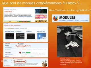 Que sont les modules complémentaires à Firefox ?
                            https://addons.mozilla.org/fr/firefox/




                                       Crédit photo:
11                                     http://photography.si.edu/
                                       SearchImage.aspx?id=5758
                                       Licence : CC
 