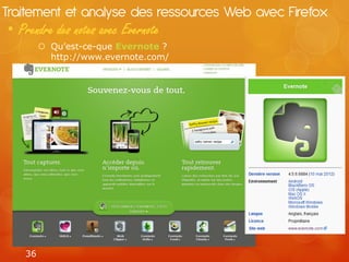 Traitement et analyse des ressources Web avec Firefox
• Prendre des notes avec Evernote
         Qu’est-ce-que Evernote ?
          http://www.evernote.com/




   36
 