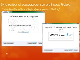 Synchroniser et sauvegarder son profil avec Firefox
• Fonctionnalité native « Firefox Sync » (menu « Outils »)



         x-xx00-x-xxxx-xx0x-xxxx-0xx0x




    53
 