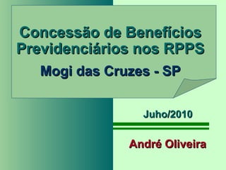   Concessão de Benefícios Previdenciários nos RPPS Mogi das Cruzes - SP André Oliveira Juho/2010 