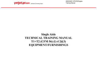 Single Aisle
TECHNICAL TRAINING MANUAL
T1+T2 (CFM 56) (Lvl 2&3)
EQUIPMENT/FURNISHINGS
 