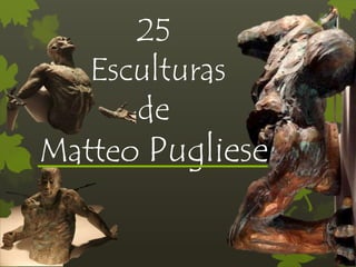 25
Esculturas
de
Matteo Pugliese
 