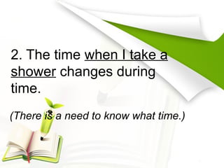 2. The time when I take a
shower changes during
time.
(There is a need to know what time.)
 
