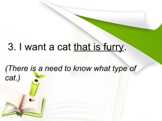 3. I want a cat that is furry.
(There is a need to know what type of
cat.)
 