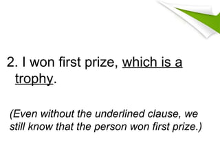 2. I won first prize, which is a
trophy.
(Even without the underlined clause, we
still know that the person won first prize.)
 