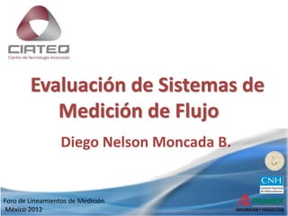 Foro de Lineamientos de Medición
México 2012
Evaluación de Sistemas de
Medición de Flujo
Diego Nelson Moncada B.
 