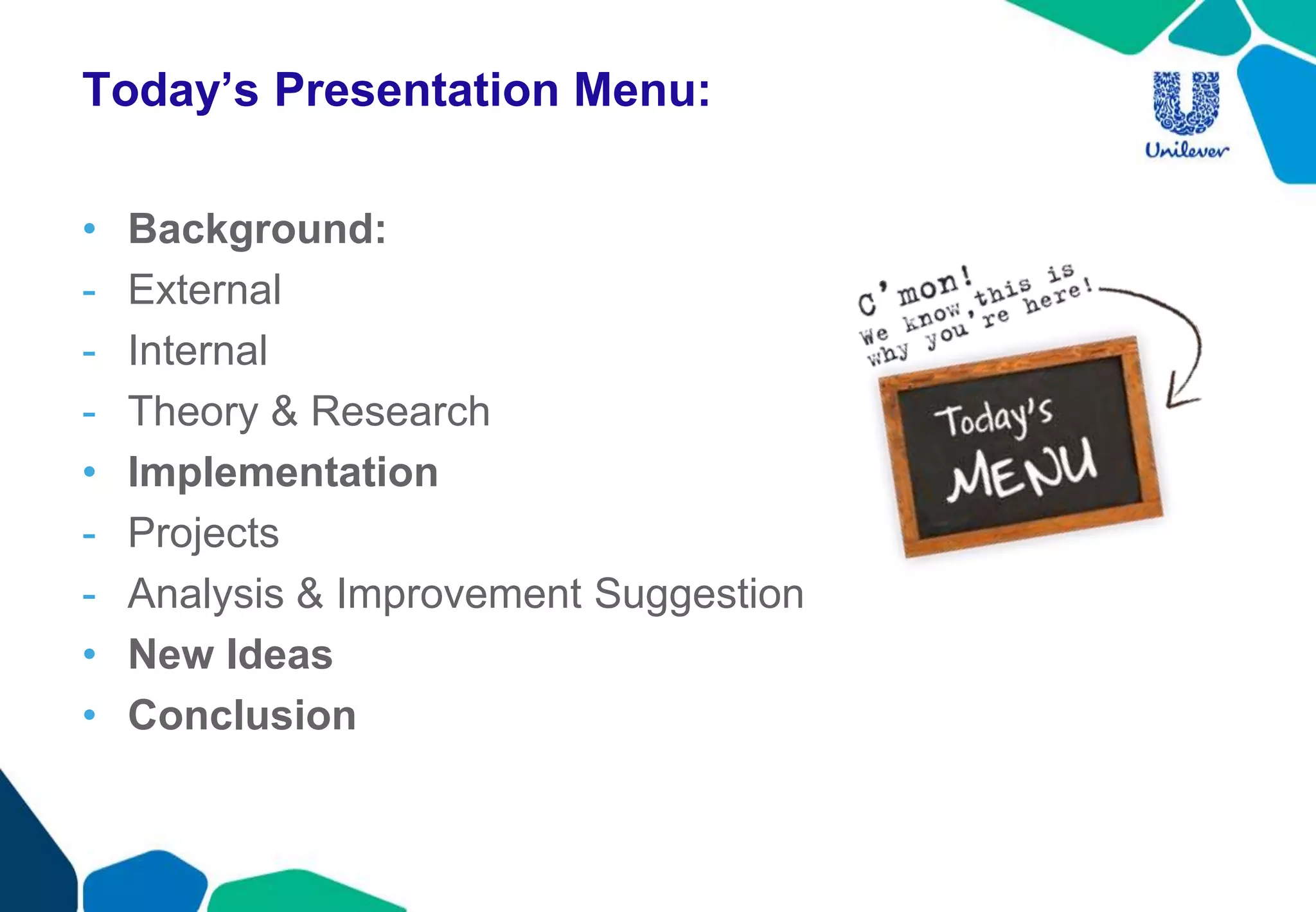 Today’s Presentation Menu:
• Background:
- External
- Internal
- Theory & Research
• Implementation
- Projects
- Analysis & Improvement Suggestion
• New Ideas
• Conclusion
 
