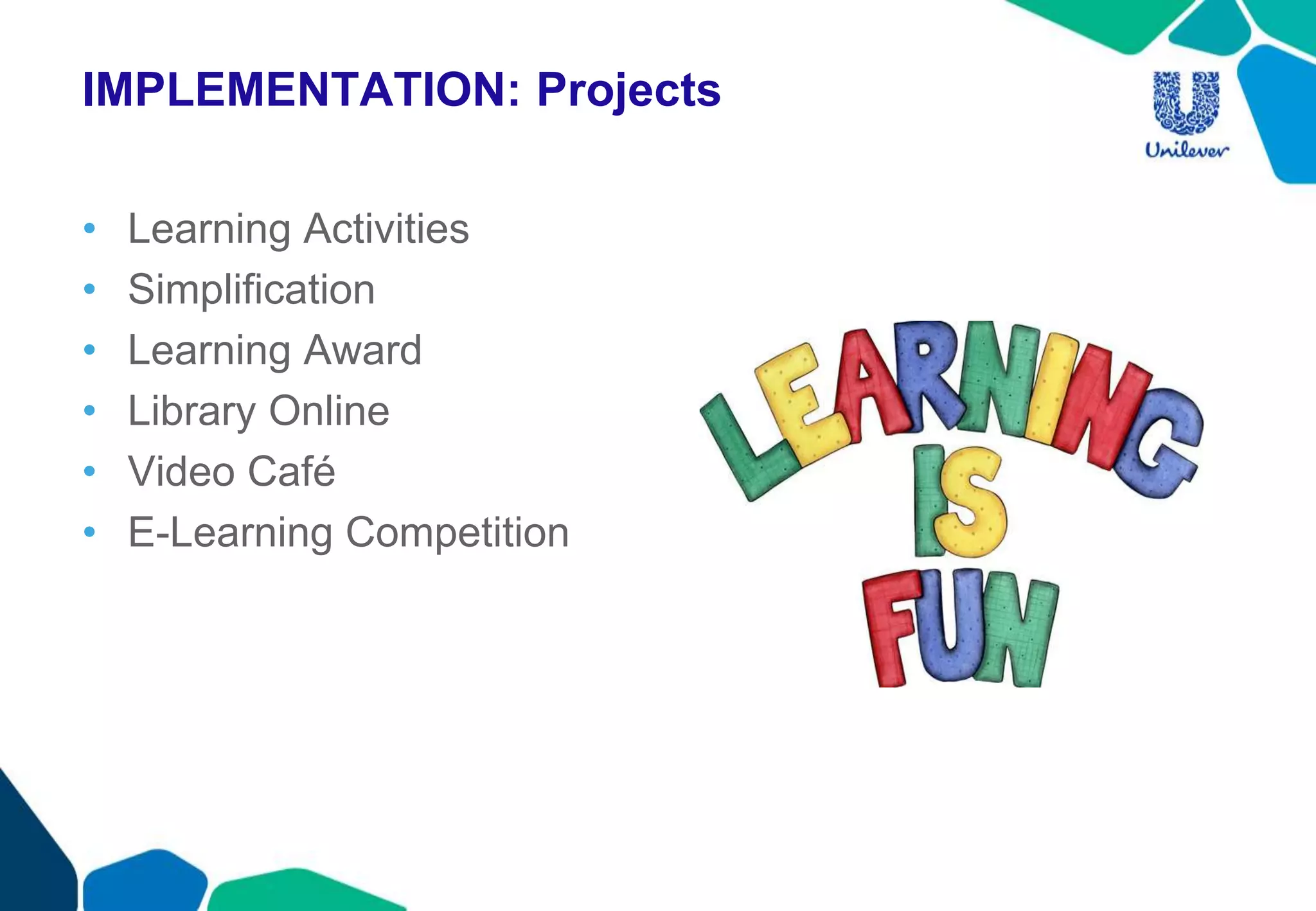 IMPLEMENTATION: Projects
• Learning Activities
• Simplification
• Learning Award
• Library Online
• Video Café
• E-Learning Competition
 
