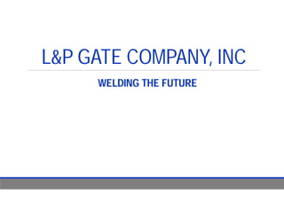 L&P GATE COMPANY, INC
WELDING THE FUTURE
 