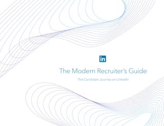 The Modern Recruiter’s Guide
The Candidate Journey on LinkedIn
 