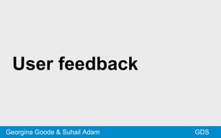 User feedback
GDSGeorgina Goode & Suhail Adam
 