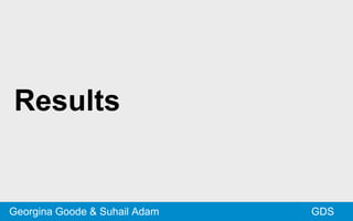 Results
GDSGeorgina Goode & Suhail Adam
 