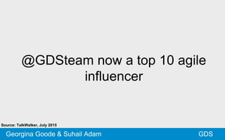 @GDSteam now a top 10 agile
influencer
GDSGeorgina Goode & Suhail Adam
Source: TalkWalker, July 2015
 