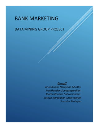 BANK MARKETING
DATA MINING GROUP PROJECT
Group7
Arun Kumar Narayana Murthy
Manikandan Sundarapandian
Muthu Kannan Subramaniam
Sathya Narayanan Manivannan
Sourabh Mahajan
 