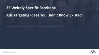 Created by Connectio
25 Weirdly Specific Facebook
Ads Targeting Ideas You Didn’t Know Existed
 