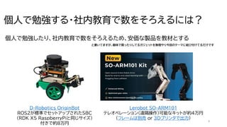 8
個人で勉強する・社内教育で数をそろえるには？
個人で勉強したり、社内教育で数をそろえるため、安価な製品を教材とする
D-Robotics OriginBot
ROS2が標準でセットアップされたSBC
（RDK X5 RaspberryPiと同じサイズ）
付きで約8万円
Lerobot SO-ARM101
テレオペレーション（遠隔操作）可能なキットが約4万円
（フレームは別売 or 3Dプリンタで出力）
と書いてますが、趣味で買ったりしてるガジェットを無理やり今回のテーマに結び付けてるだけです
 