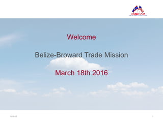 116-09-05
Welcome
Belize-Broward Trade Mission
March 18th 2016
 