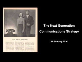 The Next Generation
Communications Strategy


      25 February 2010
 