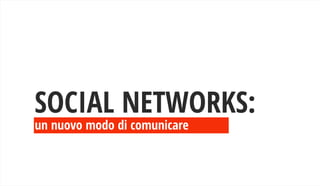 un nuovo modo di comunicare
SOCIAL NETWORKS:
 