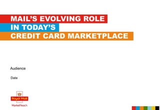 MAIL’S EVOLVING ROLE
IN TODAY’S
CREDIT CARD MARKETPLACE
Date
Audience
 