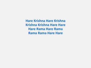 Hare Krishna Hare Krishna
Krishna Krishna Hare Hare
Hare Rama Hare Rama
Rama Rama Hare Hare
 