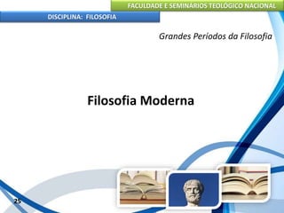 FACULDADE E SEMINÁRIOS TEOLÓGICO NACIONAL
DISCIPLINA: FILOSOFIA
25
Grandes Períodos da Filosofia
Filosofia Moderna
 