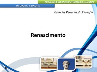 FACULDADE E SEMINÁRIOS TEOLÓGICO NACIONAL
DISCIPLINA: FILOSOFIA
28
Grandes Períodos da Filosofia
Renascimento
 