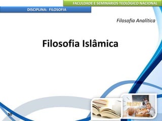 FACULDADE E SEMINÁRIOS TEOLÓGICO NACIONAL
DISCIPLINA: FILOSOFIA
50
Filosofia Analítica
Filosofia Islâmica
 