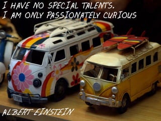 I HAVE NO SPECIAL TALENTS.
I AM ONLY PASSIONATELY CURIOUS




ALBERT EINSTEIN
 