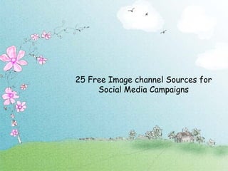 25 Free Image channel Sources for
Social Media Campaigns
 