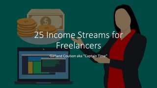25 Income Streams for
Freelancers
Garland Coulson aka “Captain Time”
 