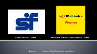 Sundaram Finance Limited Mahindra & Mahindra Financial Services Limited
Group 25: Ananth | Divya | Nachiketas | Neha | Reeti
 