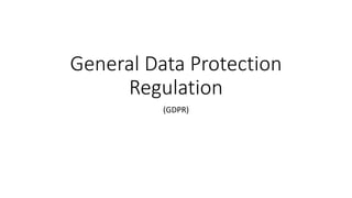 General Data Protection
Regulation
(GDPR)
 