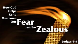 How God
Helps


Us to
Overcome
Our
Fear
and be
Zealous
Judges 6-9
 