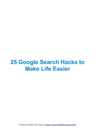 25 Google Search Hacks to
Make Life Easier
Property of Make Tech Easier (https://www.maketecheasier.com)
 