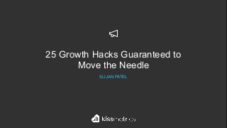 25 Growth Hacks Guaranteed to
Move the Needle
SUJAN PATEL
 