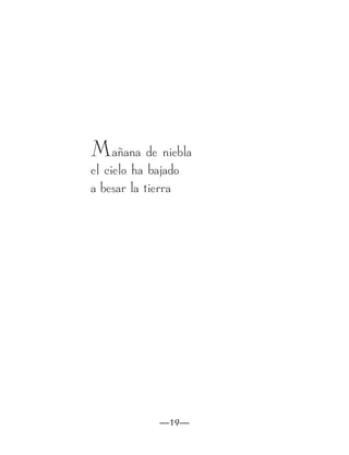 Mañana de niebla
el cielo ha bajado
a besar la tierra




             —19—
 
