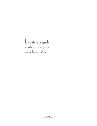 Frente arrugada
sombrero de paja
suda la espalda




            —39—
 